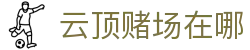 云顶赌场在哪|云顶娱乐城 - (中国)佳木斯云顶赌场在哪发展股份有限公司欢迎您